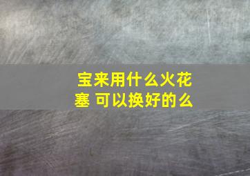 宝来用什么火花塞 可以换好的么